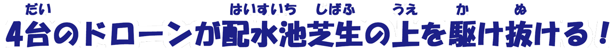 4台のドローンが配水池芝の上を駆け抜ける！